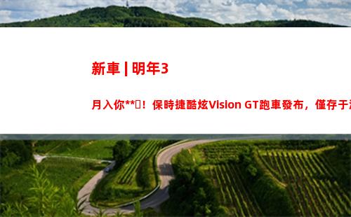 新車 | 明年3月入你車庫！保時捷酷炫Vision GT跑車發布，僅存于游戲